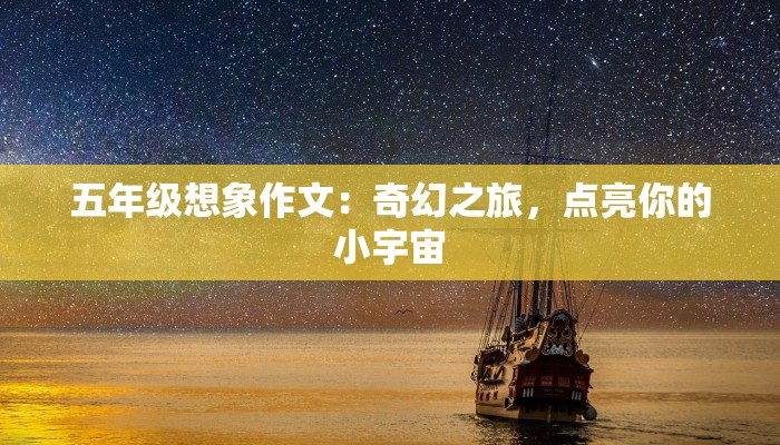 五年级想象作文：奇幻之旅，点亮你的小宇宙