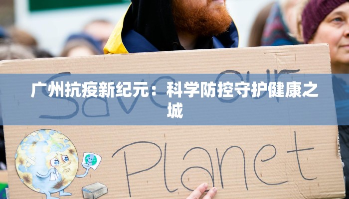 广州抗疫新纪元：科学防控守护健康之城