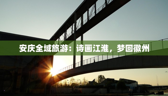 安庆全域旅游：诗画江淮，梦回徽州