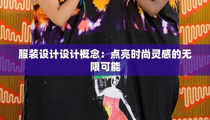 服装设计设计概念：点亮时尚灵感的无限可能