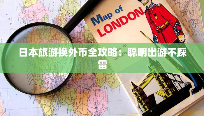 日本旅游换外币全攻略:聪明出游不踩雷 日本旅游换外币全攻略:聪明出游不踩雷