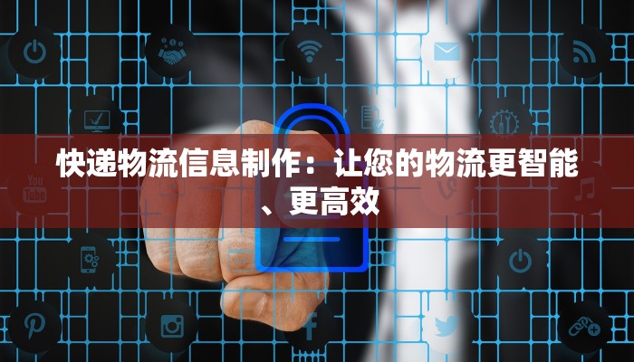 快递物流信息制作：让您的物流更智能、更高效