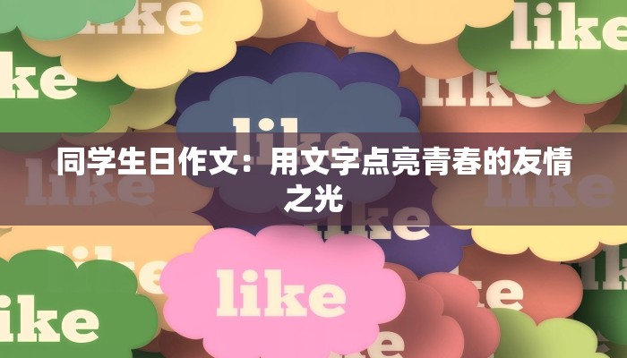 同学生日作文:用文字点亮青春的友情之光 同学生日作文:用文字点亮青春的友情之光