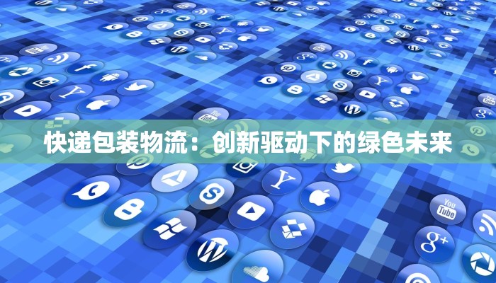 快递包装物流：创新驱动下的绿色未来