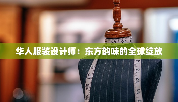 华人服装设计师：东方韵味的全球绽放