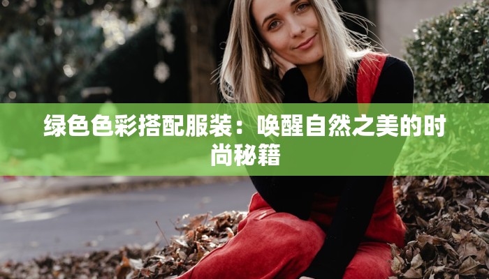 绿色色彩搭配服装：唤醒自然之美的时尚秘籍